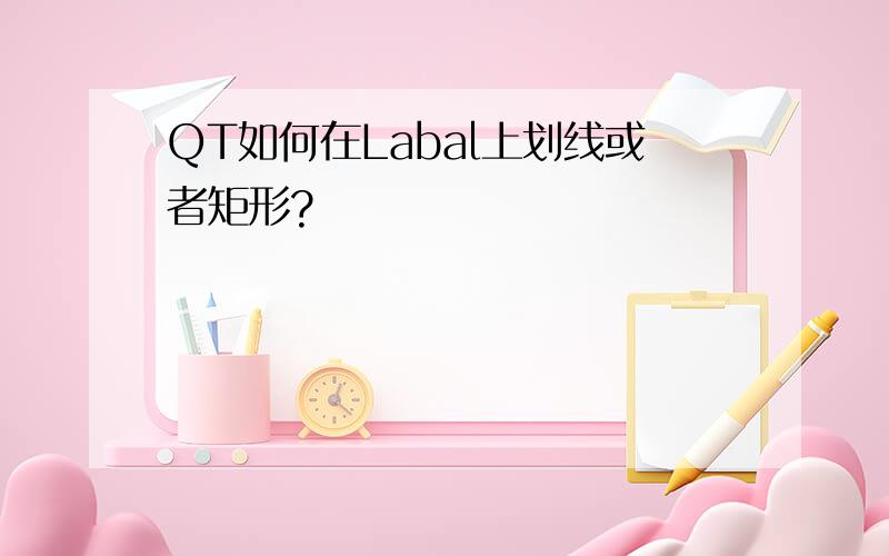 QT如何在Labal上划线或者矩形?