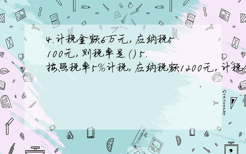 4.计税金额6万元,应纳税5100元,则税率是（） 5.按照税率5%计税,应纳税额1200元,计税金额是（）