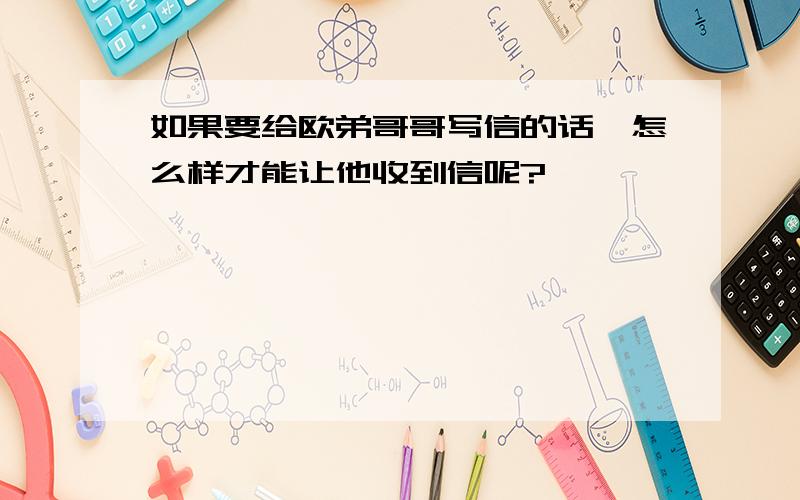 如果要给欧弟哥哥写信的话,怎么样才能让他收到信呢?