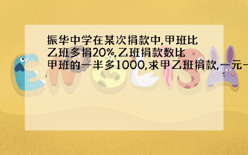 振华中学在某次捐款中,甲班比乙班多捐20%,乙班捐款数比甲班的一半多1000,求甲乙班捐款,一元一次方程,