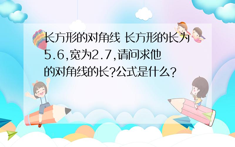 长方形的对角线 长方形的长为5.6,宽为2.7,请问求他的对角线的长?公式是什么?