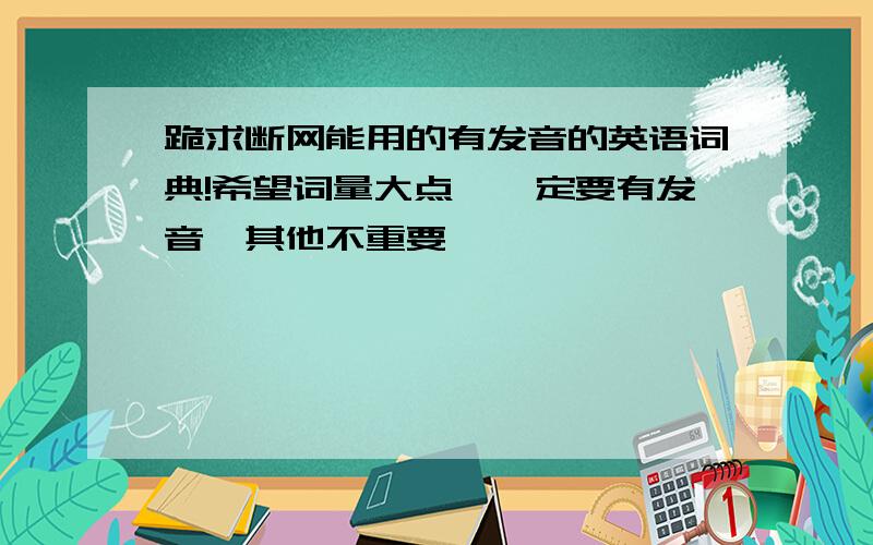 跪求断网能用的有发音的英语词典!希望词量大点,一定要有发音,其他不重要