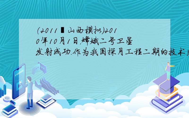 （2011•山西模拟）2010年10月1日，嫦娥二号卫星发射成功．作为我国探月工程二期的技术先导星，嫦娥二号的主要任务是