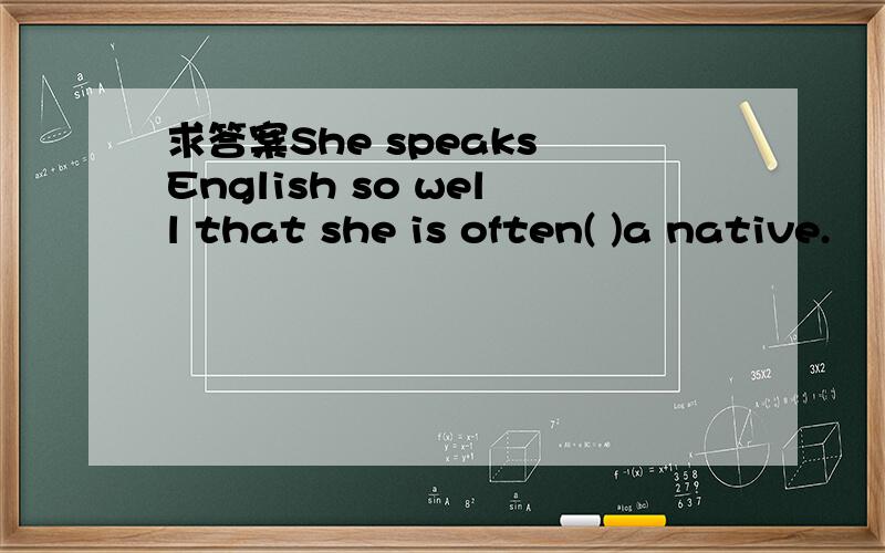 求答案She speaks English so well that she is often( )a native.