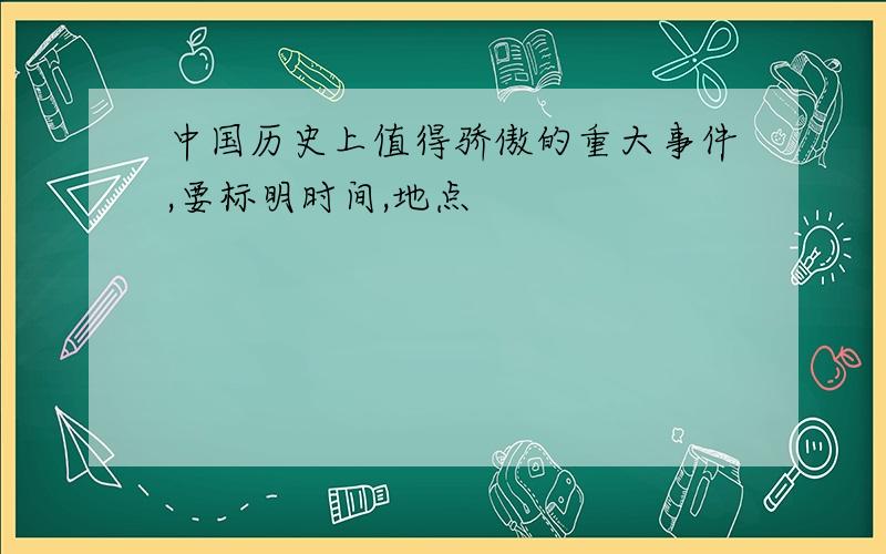 中国历史上值得骄傲的重大事件,要标明时间,地点