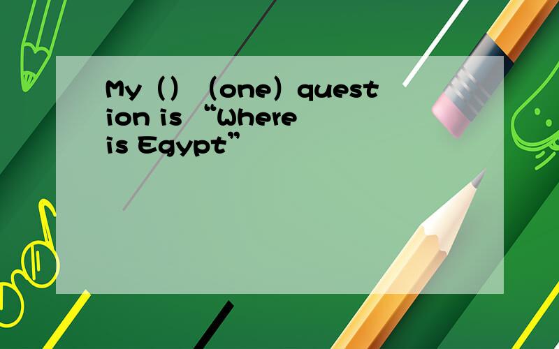 My（）（one）question is “Where is Egypt”