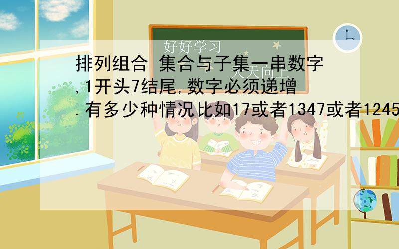 排列组合 集合与子集一串数字,1开头7结尾,数字必须递增.有多少种情况比如17或者1347或者124567注意，我说的数