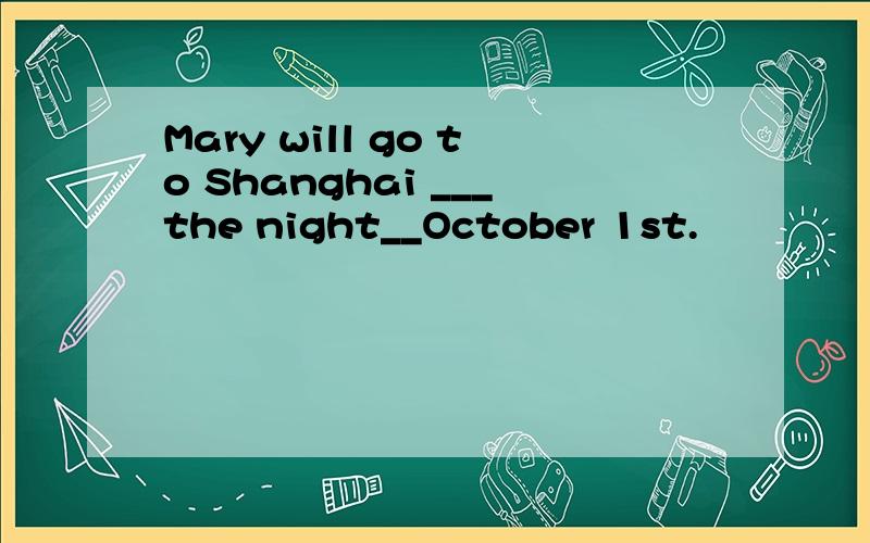 Mary will go to Shanghai ___the night__October 1st.