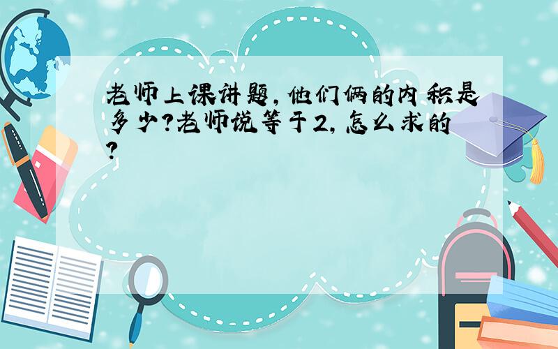 老师上课讲题,他们俩的内积是多少?老师说等于2,怎么求的?