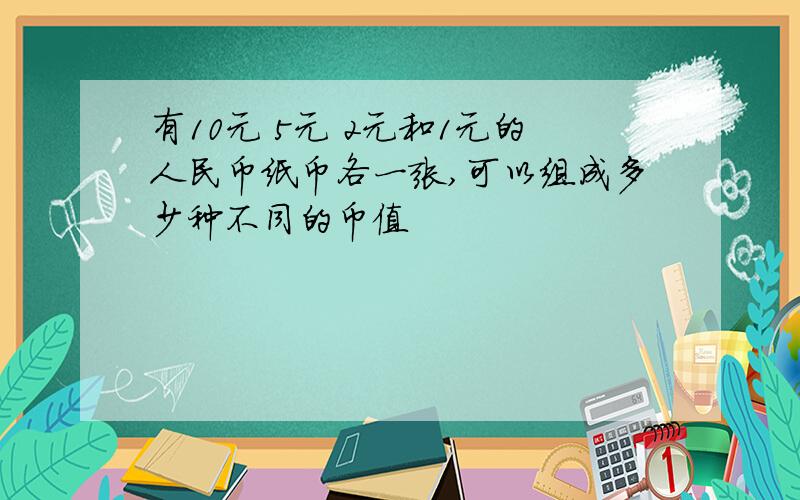 有10元 5元 2元和1元的人民币纸币各一张,可以组成多少种不同的币值