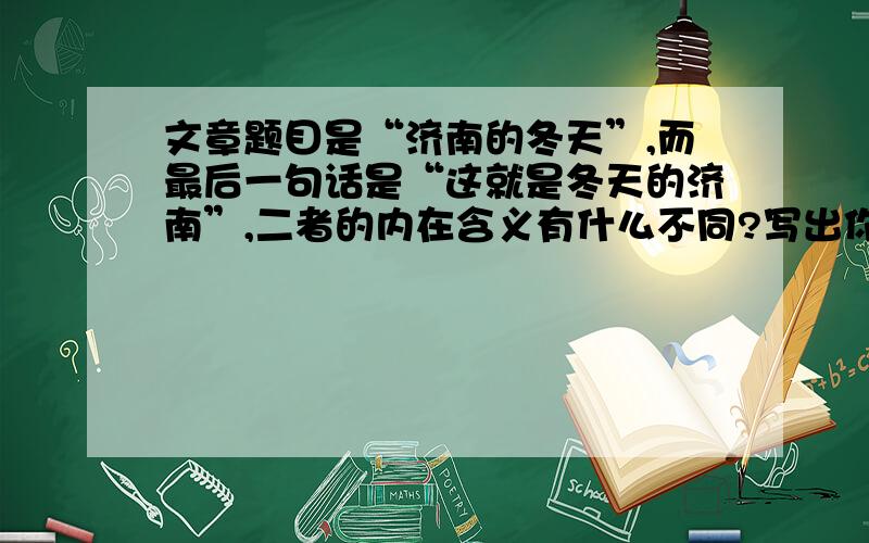 文章题目是“济南的冬天”,而最后一句话是“这就是冬天的济南”,二者的内在含义有什么不同?写出你的理解.