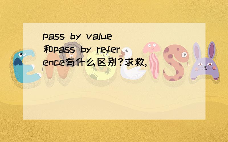 pass by value 和pass by reference有什么区别?求救,