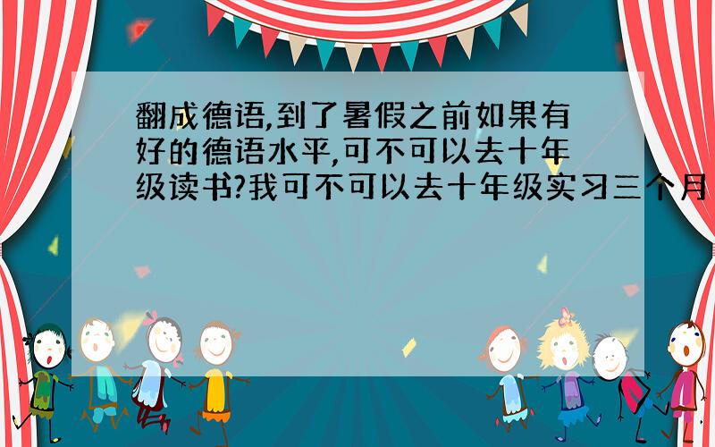 翻成德语,到了暑假之前如果有好的德语水平,可不可以去十年级读书?我可不可以去十年级实习三个月