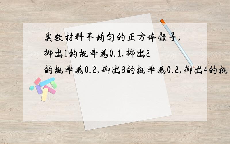 奥数材料不均匀的正方体骰子,掷出1的概率为0.1,掷出2的概率为0.2,掷出3的概率为0.2,掷出4的概率为0.1