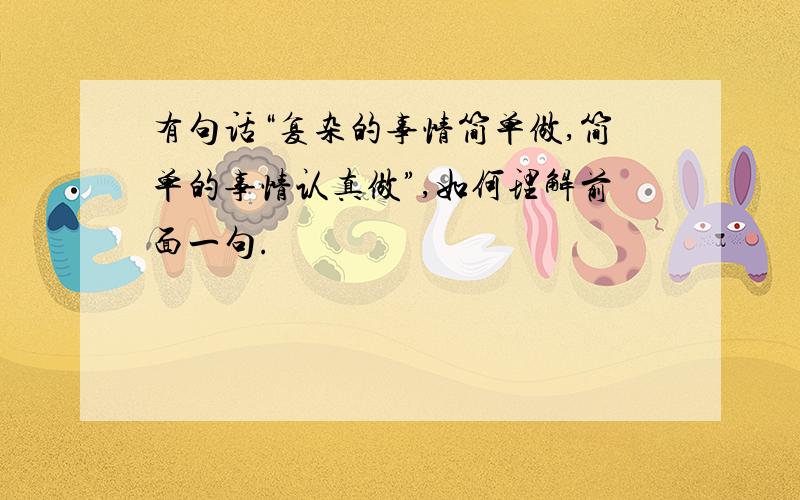 有句话“复杂的事情简单做,简单的事情认真做”,如何理解前面一句.