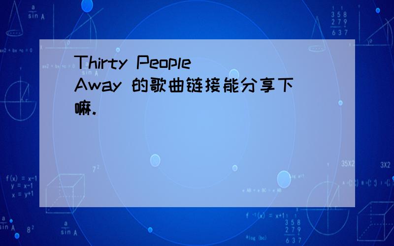 Thirty People Away 的歌曲链接能分享下嘛.