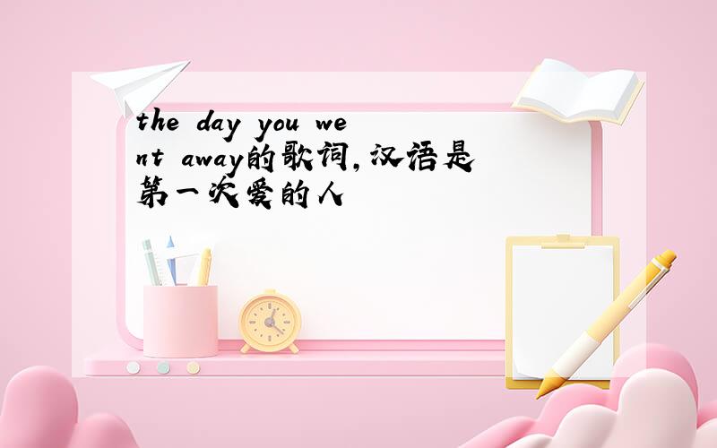 the day you went away的歌词,汉语是第一次爱的人