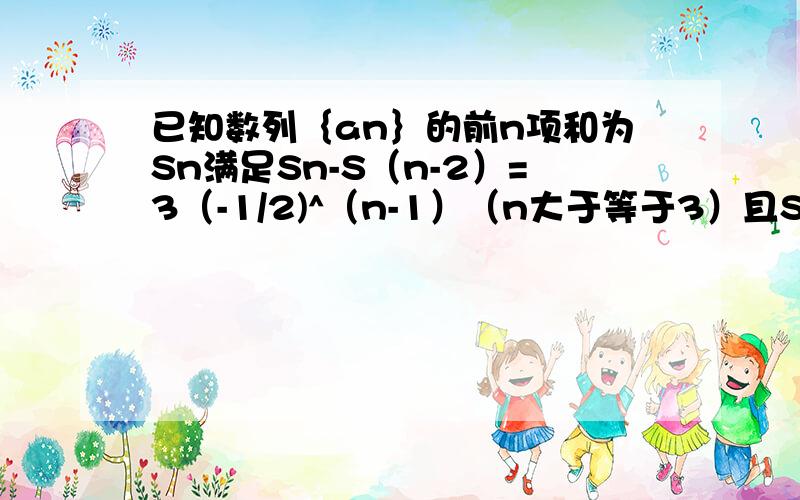 已知数列｛an｝的前n项和为Sn满足Sn-S（n-2）=3（-1/2)^（n-1）（n大于等于3）且S1=1,则S21=