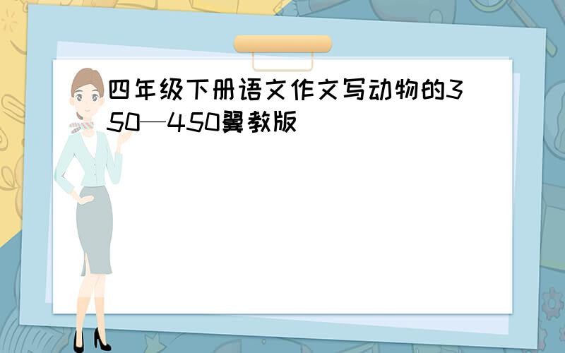 四年级下册语文作文写动物的350—450翼教版