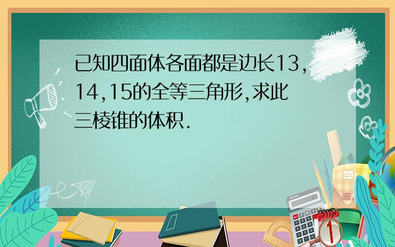 已知四面体各面都是边长13,14,15的全等三角形,求此三棱锥的体积.