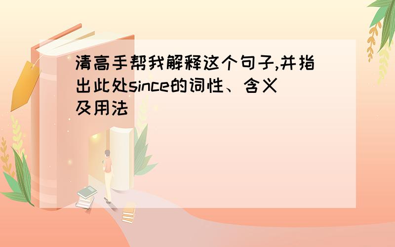 清高手帮我解释这个句子,并指出此处since的词性、含义及用法