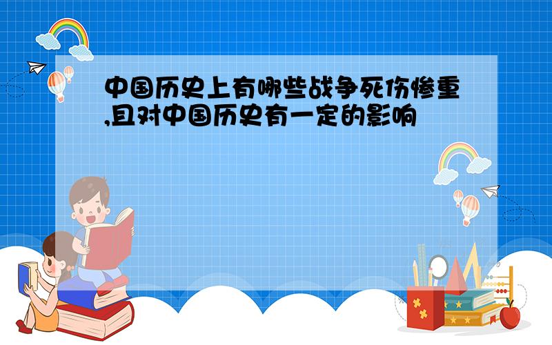 中国历史上有哪些战争死伤惨重,且对中国历史有一定的影响