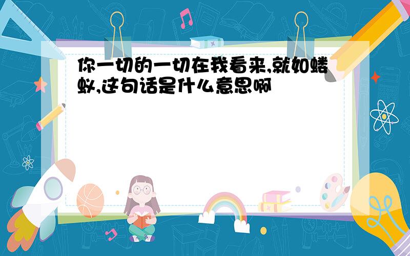 你一切的一切在我看来,就如蝼蚁,这句话是什么意思啊