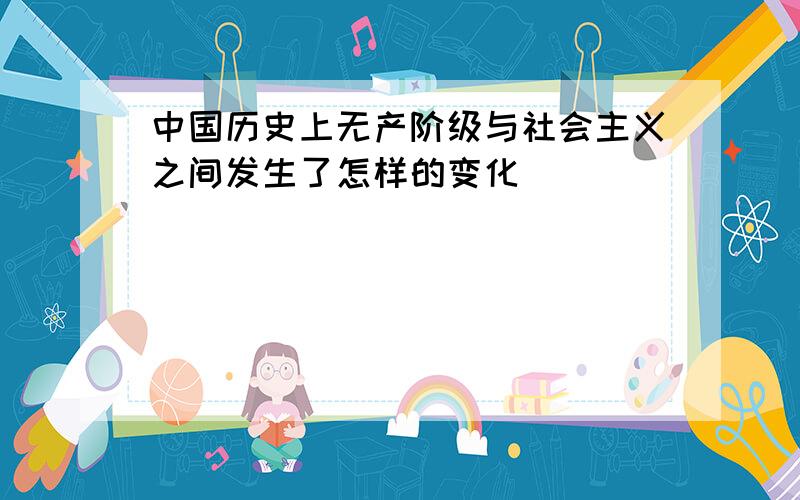 中国历史上无产阶级与社会主义之间发生了怎样的变化