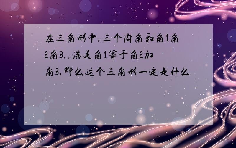 在三角形中,三个内角和角1角2角3.,满足角1等于角2加角3,那么这个三角形一定是什么