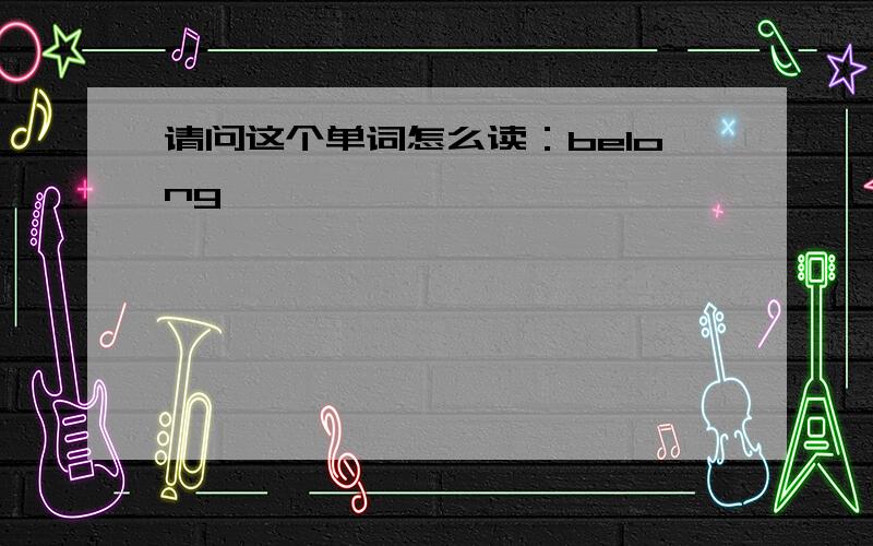 请问这个单词怎么读：belong