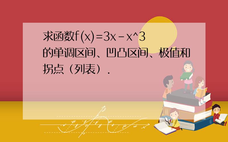 求函数f(x)=3x-x^3的单调区间、凹凸区间、极值和拐点（列表）.