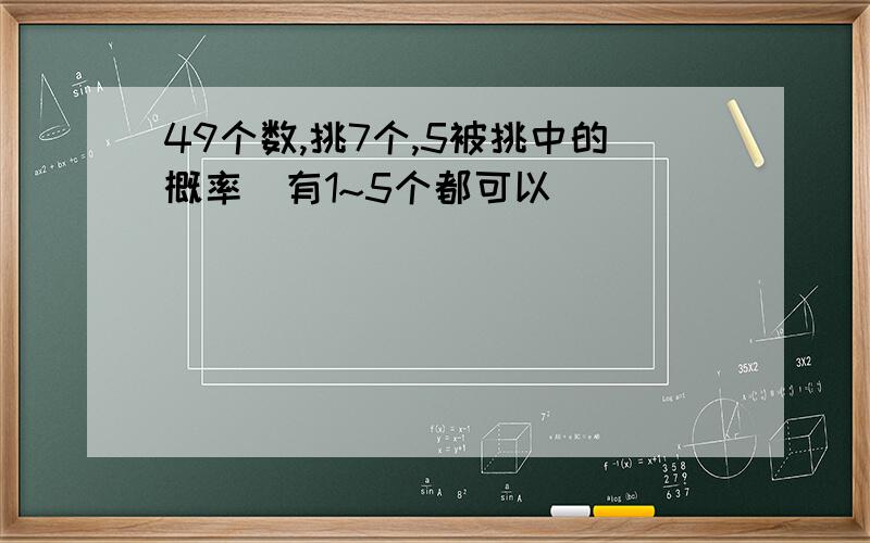 49个数,挑7个,5被挑中的概率(有1~5个都可以)