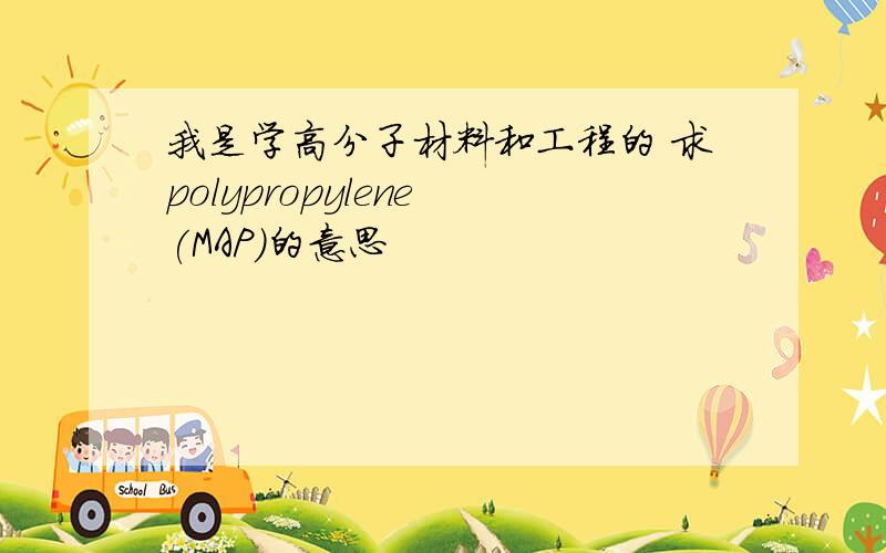 我是学高分子材料和工程的 求polypropylene (MAP)的意思