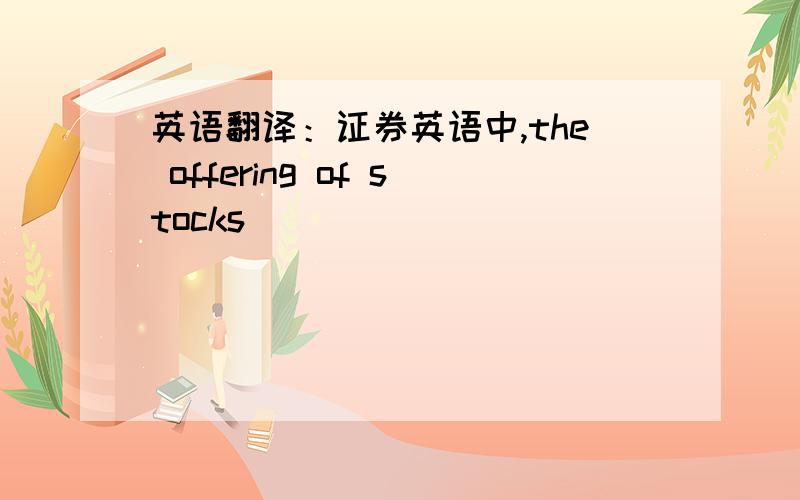 英语翻译：证券英语中,the offering of stocks