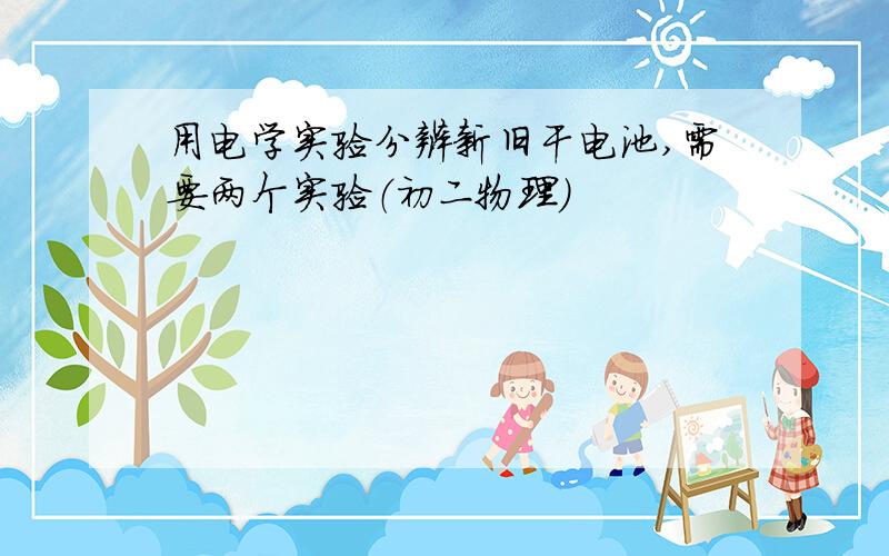 用电学实验分辨新旧干电池,需要两个实验（初二物理）