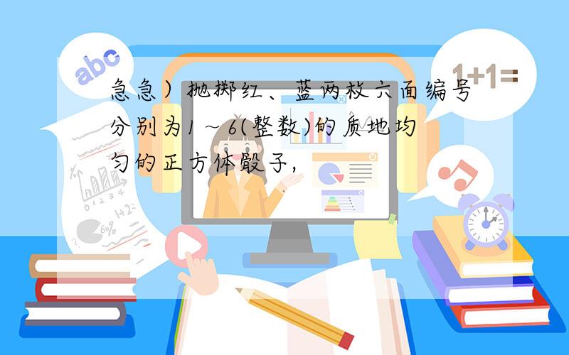 急急）抛掷红、蓝两枚六面编号分别为1～6(整数)的质地均匀的正方体骰子,