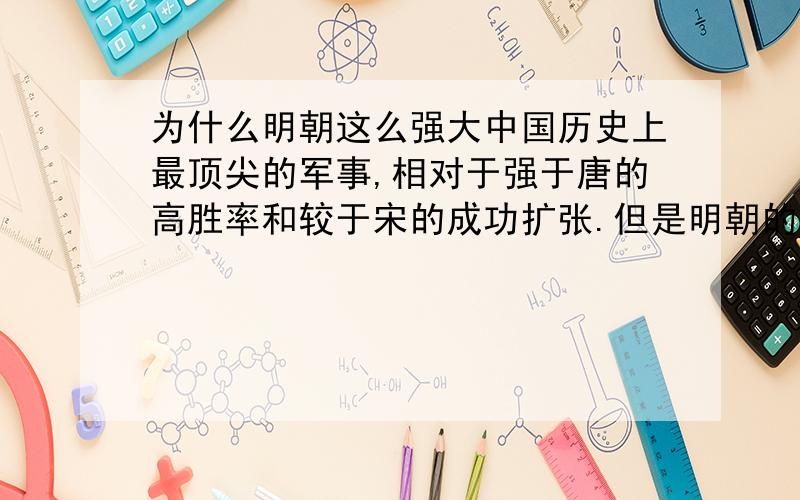 为什么明朝这么强大中国历史上最顶尖的军事,相对于强于唐的高胜率和较于宋的成功扩张.但是明朝的外部环境很危险,明朝是怎么做