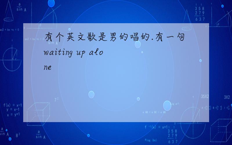 有个英文歌是男的唱的.有一句waiting up alone