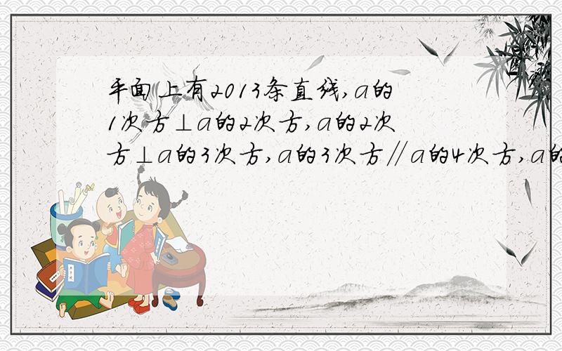 平面上有2013条直线,a的1次方⊥a的2次方,a的2次方⊥a的3次方,a的3次方∥a的4次方,a的4次方∥a的5次方,