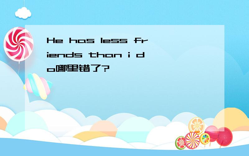 He has less friends than i do哪里错了?