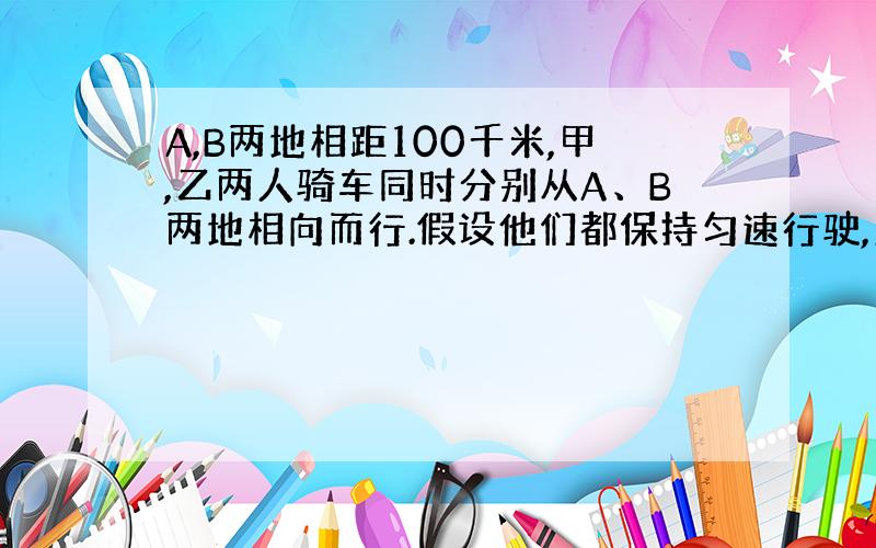 A,B两地相距100千米,甲,乙两人骑车同时分别从A、B两地相向而行.假设他们都保持匀速行驶,则他们各自到A地S（千米）