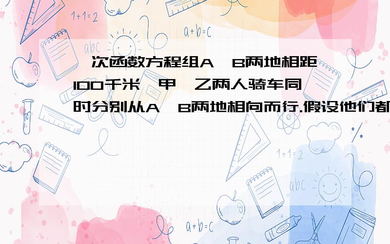 一次函数方程组A、B两地相距100千米,甲、乙两人骑车同时分别从A、B两地相向而行.假设他们都保持匀速行驶,则他们各自离