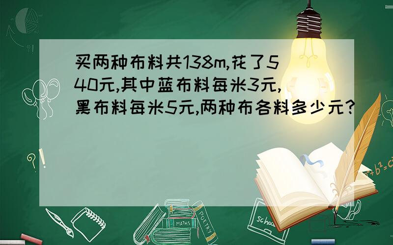 买两种布料共138m,花了540元,其中蓝布料每米3元,黑布料每米5元,两种布各料多少元?