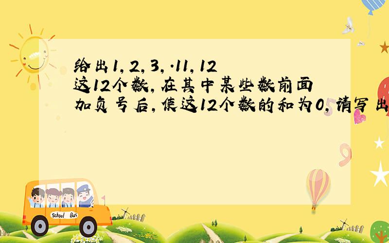 给出1,2,3,.11,12这12个数,在其中某些数前面加负号后,使这12个数的和为0,请写出一个算式