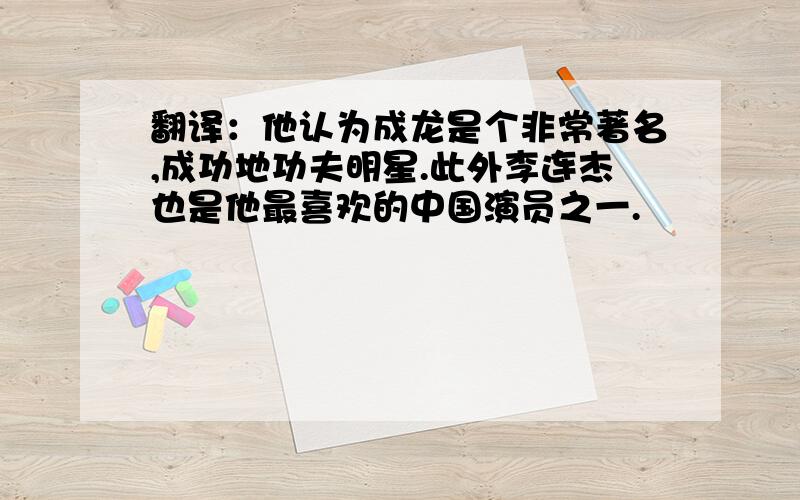 翻译：他认为成龙是个非常著名,成功地功夫明星.此外李连杰也是他最喜欢的中国演员之一.