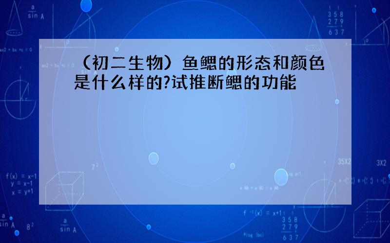 （初二生物）鱼鳃的形态和颜色是什么样的?试推断鳃的功能