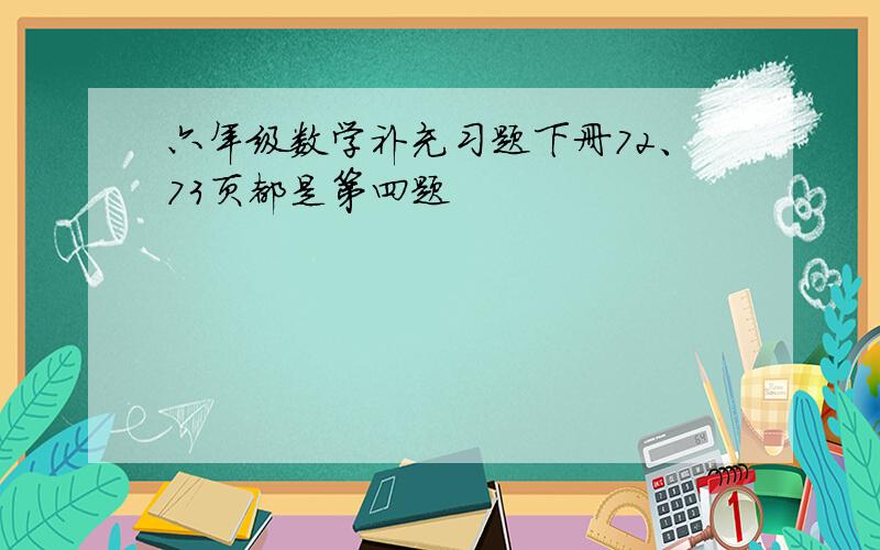 六年级数学补充习题下册72、73页都是第四题