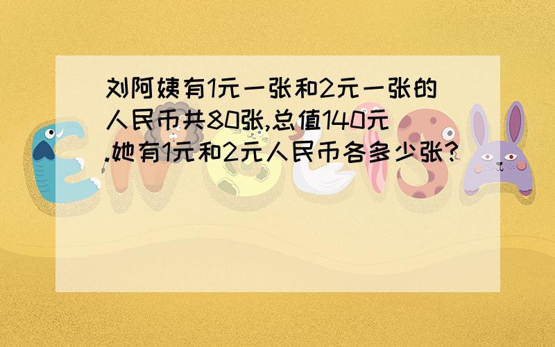 刘阿姨有1元一张和2元一张的人民币共80张,总值140元.她有1元和2元人民币各多少张?