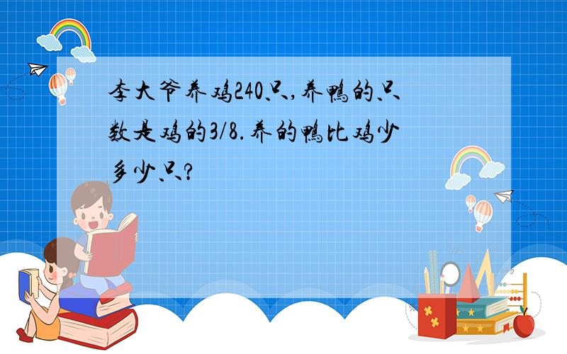 李大爷养鸡240只,养鸭的只数是鸡的3/8.养的鸭比鸡少多少只?