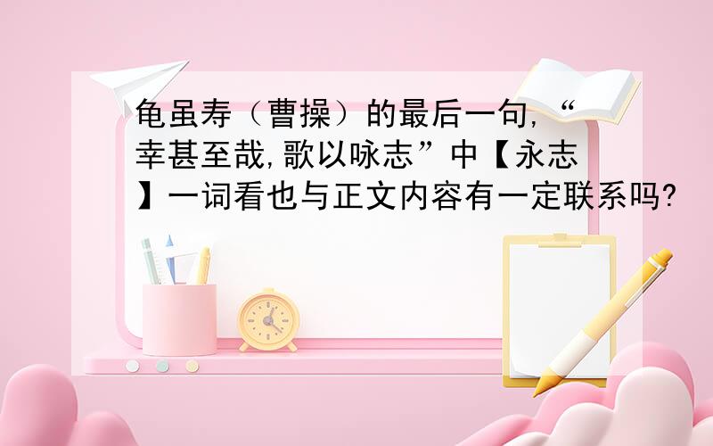 龟虽寿（曹操）的最后一句,“幸甚至哉,歌以咏志”中【永志】一词看也与正文内容有一定联系吗?